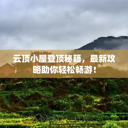 云顶小屋登顶秘籍，最新攻略助你轻松畅游！