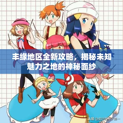丰缘地区全新攻略，揭秘未知魅力之地的神秘面纱