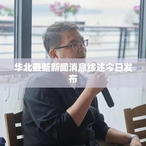 华北最新新闻消息综述今日发布
