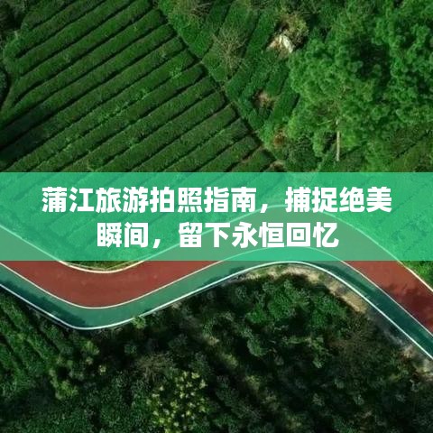 蒲江旅游拍照指南，捕捉绝美瞬间，留下永恒回忆