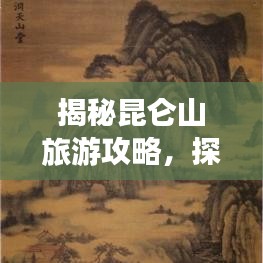 揭秘昆仑山旅游攻略，探索神秘仙境的绝佳指南！