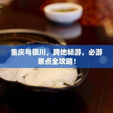 重庆与银川，跨地畅游，必游景点全攻略！