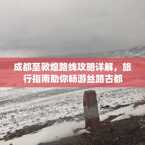 成都至敦煌路线攻略详解，旅行指南助你畅游丝路古都