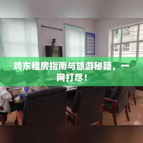 鸡东租房指南与旅游秘籍，一网打尽！