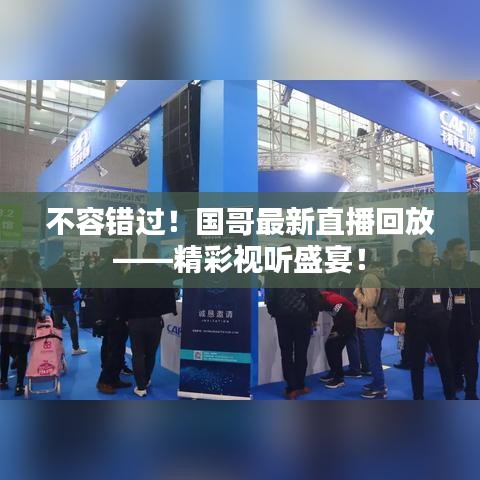不容错过！国哥最新直播回放——精彩视听盛宴！