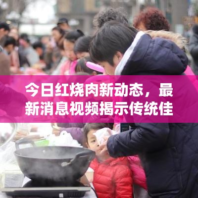 今日红烧肉新动态，最新消息视频揭示传统佳肴创新做法！