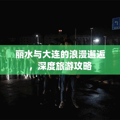 丽水与大连的浪漫邂逅,深度旅游攻略