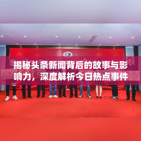揭秘头条新闻背后的故事与影响力，深度解析今日热点事件