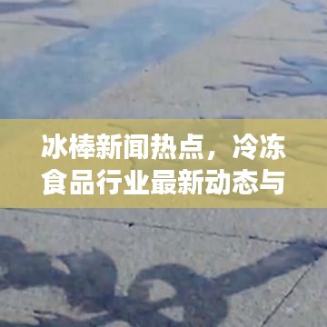 冰棒新闻热点，冷冻食品行业最新动态与趋势探索