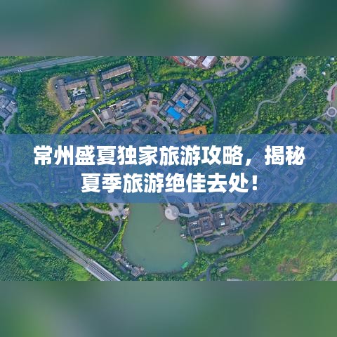 常州盛夏独家旅游攻略，揭秘夏季旅游绝佳去处！