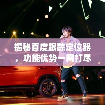 揭秘百度跟踪定位器，功能优势一网打尽！