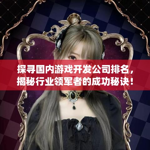探寻国内游戏开发公司排名，揭秘行业领军者的成功秘诀！
