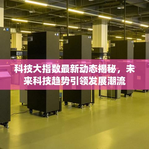 科技大指数最新动态揭秘，未来科技趋势引领发展潮流