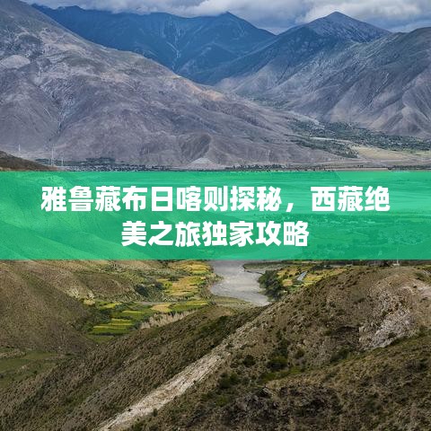 雅鲁藏布日喀则探秘，西藏绝美之旅独家攻略