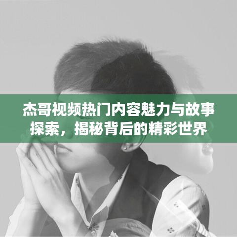 杰哥视频热门内容魅力与故事探索，揭秘背后的精彩世界