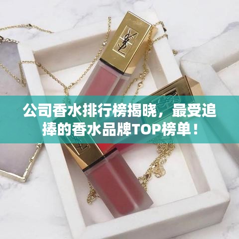 公司香水排行榜揭晓，最受追捧的香水品牌TOP榜单！