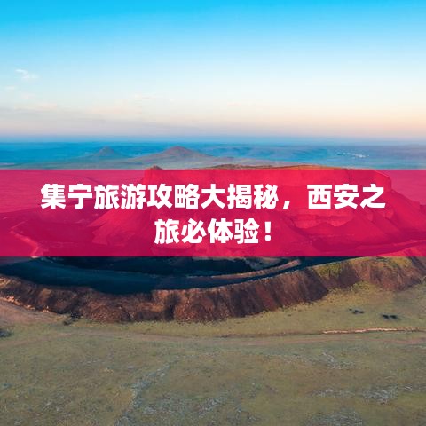 集宁旅游攻略大揭秘，西安之旅必体验！