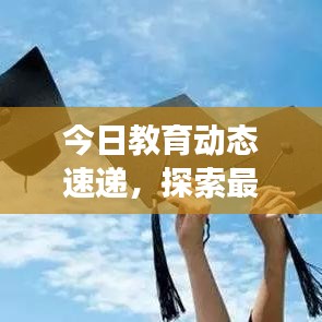 今日教育动态速递，探索最新发展趋势与前沿信息