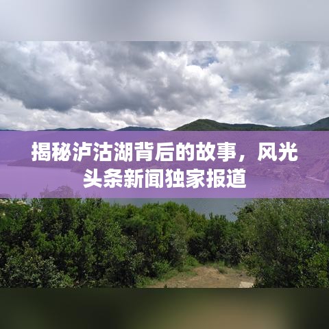 揭秘泸沽湖背后的故事，风光头条新闻独家报道