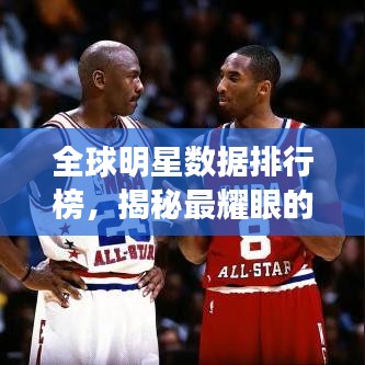 全球明星数据排行榜，揭秘最耀眼的明星之光！