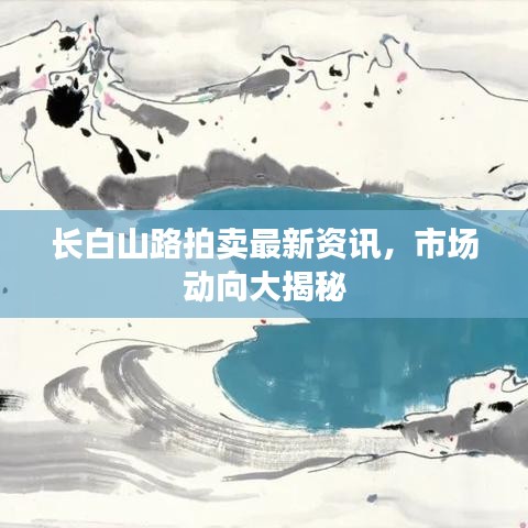 长白山路拍卖最新资讯，市场动向大揭秘