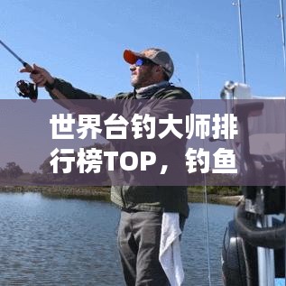 世界台钓大师排行榜TOP，钓鱼界巅峰高手大揭秘！