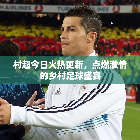 村超今日火热更新，点燃激情的乡村足球盛宴
