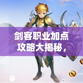 剑客职业加点攻略大揭秘,核心要点轻松提升战斗力!