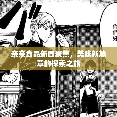 亲亲食品新闻聚焦,美味新篇章的探索之旅