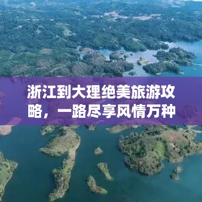 浙江到大理绝美旅游攻略,一路尽享风情万种,不容错过的美景盛宴!