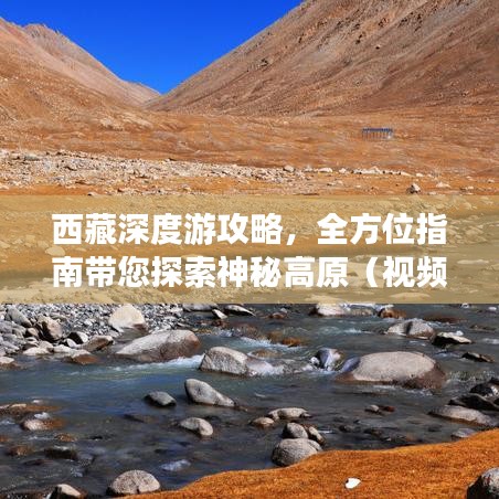 西藏深度游攻略，全方位指南带您探索神秘高原（视频辅助）