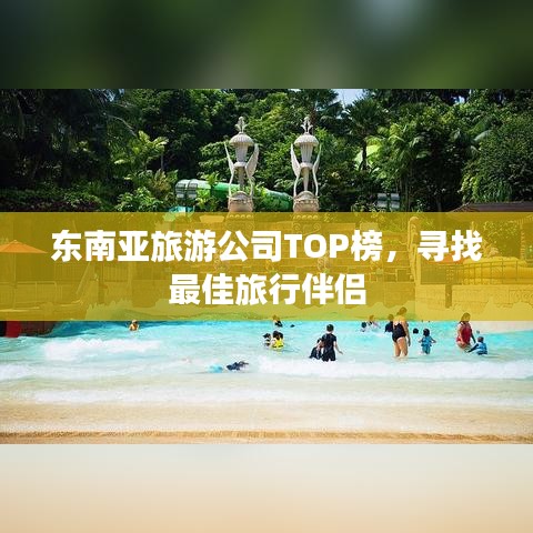 东南亚旅游公司TOP榜，寻找最佳旅行伴侣