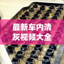 最新车内清灰视频大全，深度清洁，让爱车焕然一新！