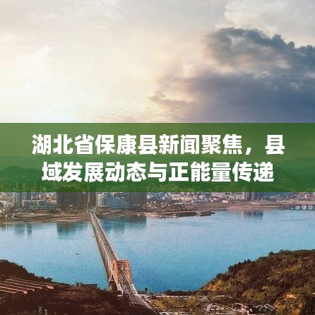 湖北省保康县新闻聚焦，县域发展动态与正能量传递