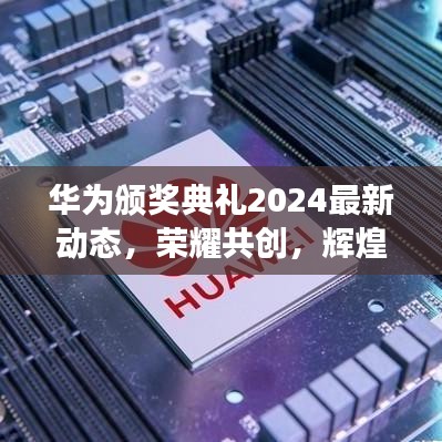 华为颁奖典礼2024最新动态，荣耀共创，辉煌未来展望
