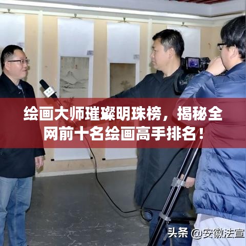 绘画大师璀璨明珠榜，揭秘全网前十名绘画高手排名！