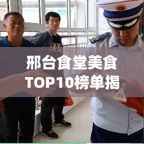 邢台食堂美食TOP10榜单揭晓，你不可错过的味蕾盛宴！