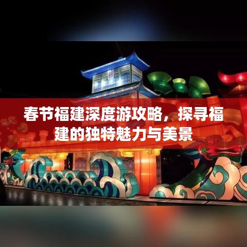 春节福建深度游攻略，探寻福建的独特魅力与美景