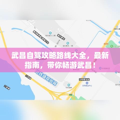 武昌自驾攻略路线大全，最新指南，带你畅游武昌！