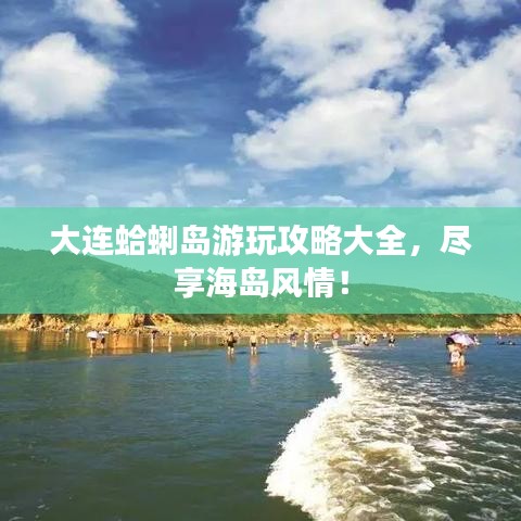 大连蛤蜊岛游玩攻略大全，尽享海岛风情！