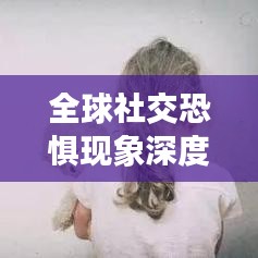 全球社交恐惧现象深度解析，社交恐惧排名前十国家探究