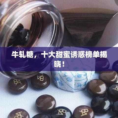 牛轧糖，十大甜蜜诱惑榜单揭晓！