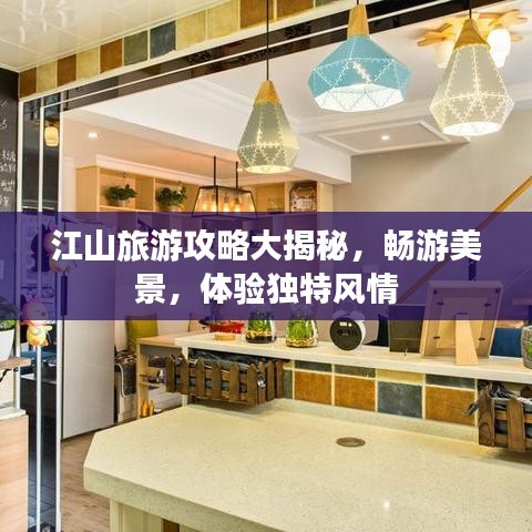 江山旅游攻略大揭秘，畅游美景，体验独特风情