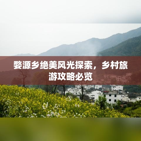 婺源乡绝美风光探索，乡村旅游攻略必览