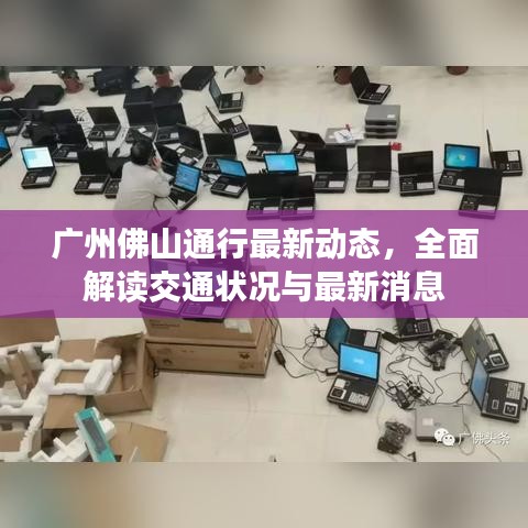 广州佛山通行最新动态，全面解读交通状况与最新消息