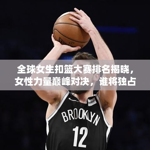 全球女生扣篮大赛排名揭晓,女性力量巅峰对决,谁将独占鳌头?