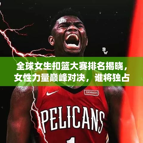 全球女生扣篮大赛排名揭晓,女性力量巅峰对决,谁将独占鳌头?