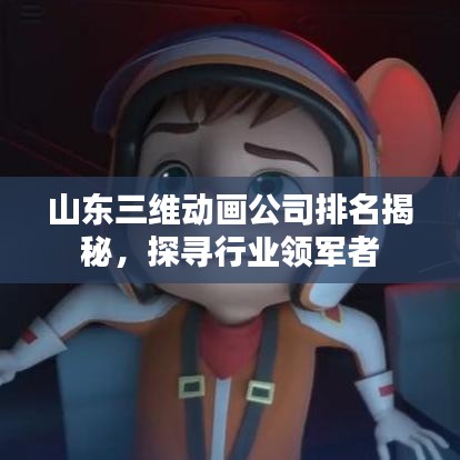 山东三维动画公司排名揭秘，探寻行业领军者