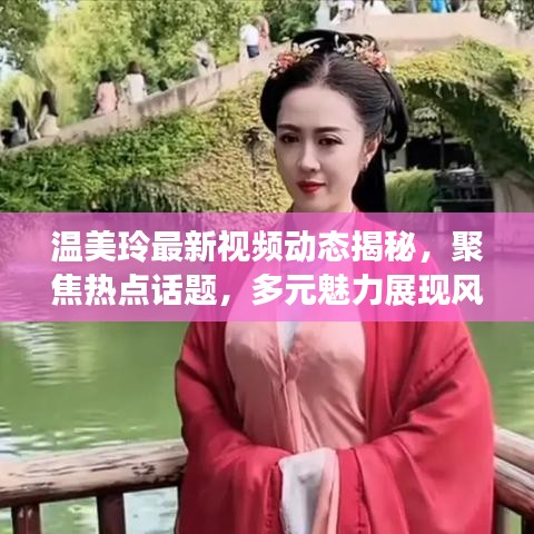 温美玲最新视频动态揭秘，聚焦热点话题，多元魅力展现风采