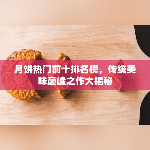 月饼热门前十排名榜，传统美味巅峰之作大揭秘